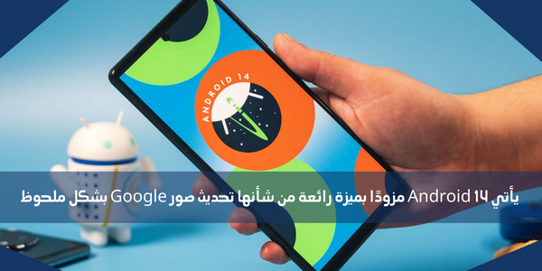 يأتي Android 14 مزودًا بميزة رائعة من شأنها تحديث صور Google بشكل ملحوظ