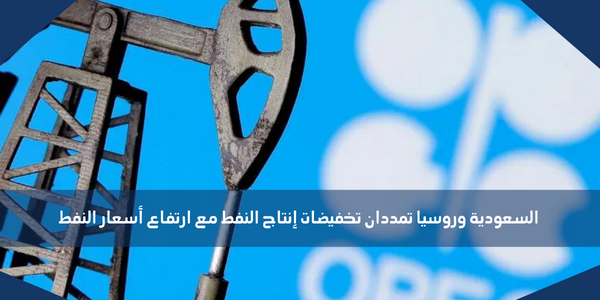 السعودية وروسيا تمددان تخفيضات إنتاج النفط مع ارتفاع أسعار النفط