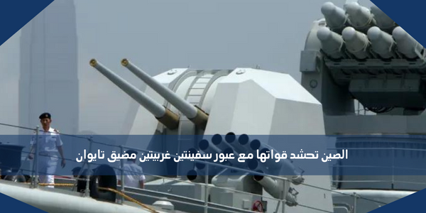 الصين تحشد قواتها مع عبور سفينتين غربيتين مضيق تايوان