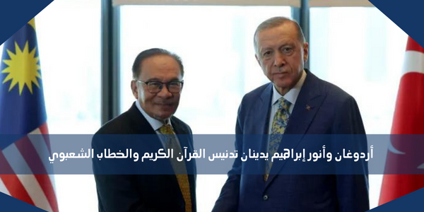 أردوغان وأنور إبراهيم يدينان تدنيس القرآن الكريم والخطاب الشعبوي