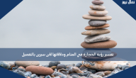 تفسير رؤية الحجارة في المنام ودلالاتها لابن سيرين بالتفصيل