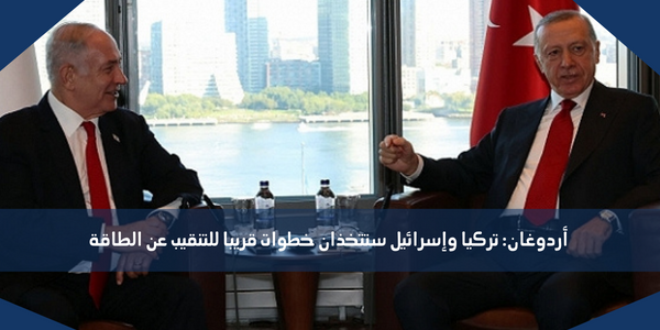 أردوغان: تركيا وإسرائيل ستتخذان خطوات قريبا للتنقيب عن الطاقة