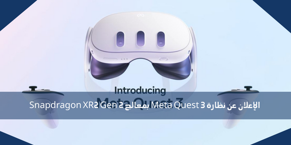 الإعلان عن نظارة Meta Quest 3 بمعالج Snapdragon XR2 Gen 2