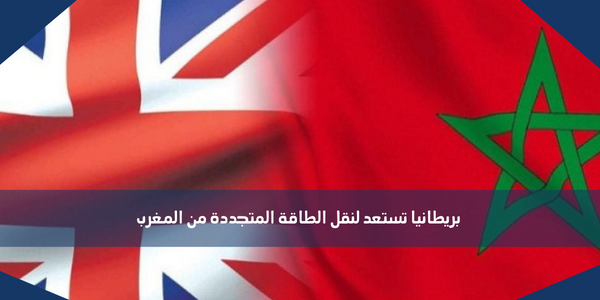 بريطانيا تستعد لنقل الطاقة المتجددة من المغرب