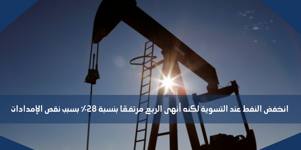 انخفض النفط عند التسوية لكنه أنهى الربع مرتفعًا بنسبة 28٪ بسبب نقص الإمدادات